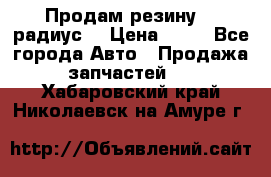 Продам резину 17 радиус  › Цена ­ 23 - Все города Авто » Продажа запчастей   . Хабаровский край,Николаевск-на-Амуре г.